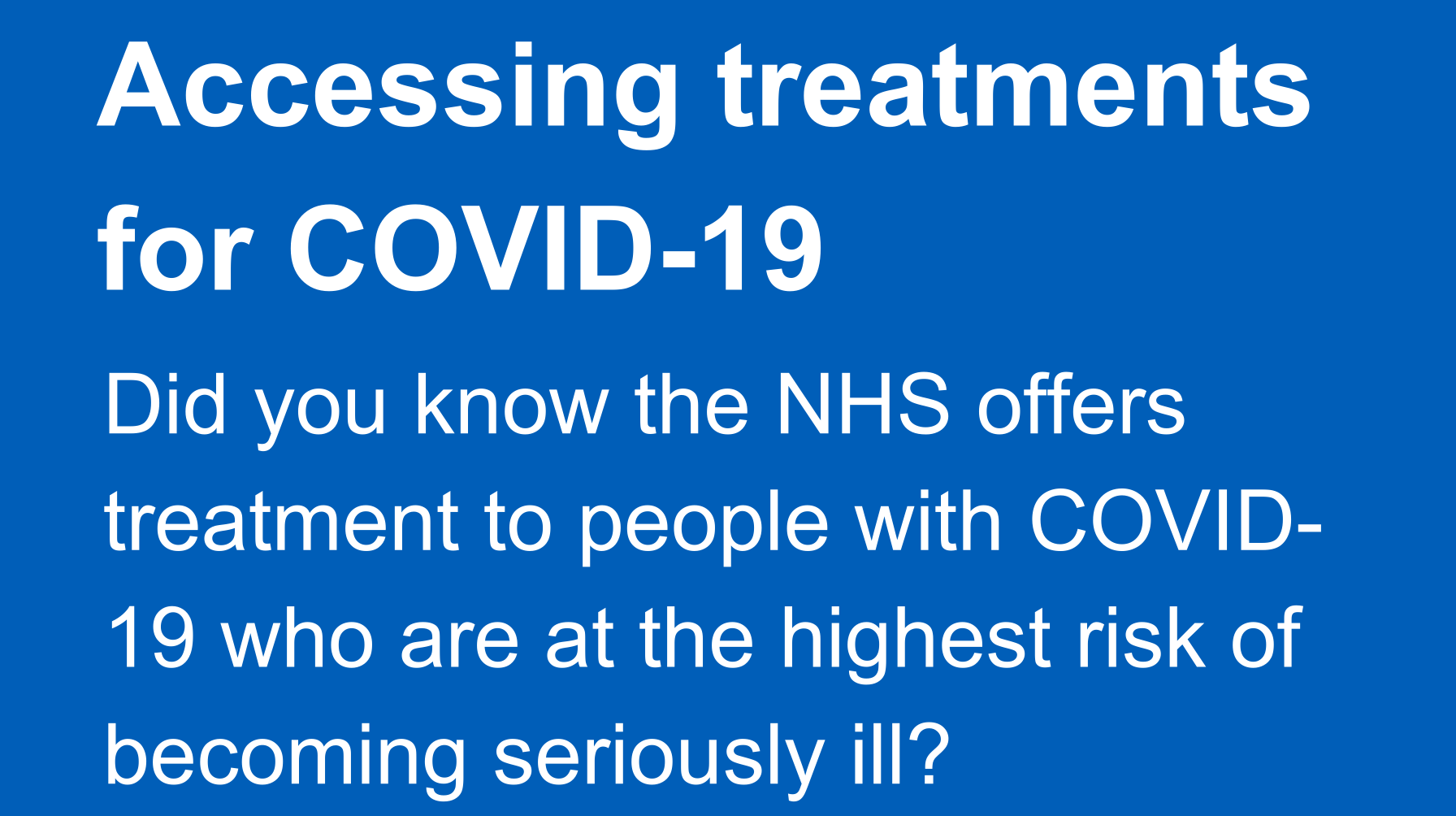 Text reads: Accessing treatments for Covid-19. Did you know the NHS offers treatment to people with Covid-19 who are at the highest risk of becoming seriously ill